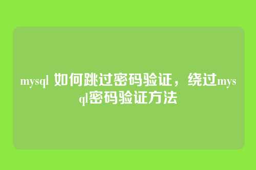mysql 如何跳过密码验证,绕过mysql密码验证方法