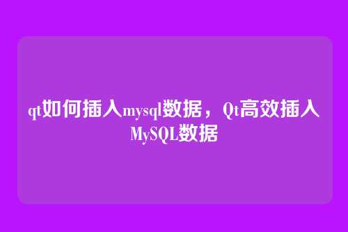 qt如何插入mysql数据,Qt高效插入MySQL数据
