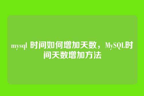 mysql 时间如何增加天数,MySQL时间天数增加方法