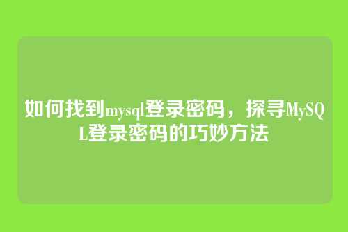 如何找到mysql登录密码,探寻MySQL登录密码的巧妙方法