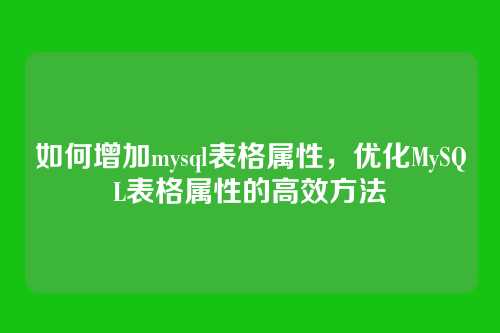 如何增加mysql表格属性,优化MySQL表格属性的高效方法