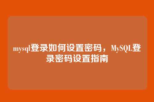 mysql登录如何设置密码,MySQL登录密码设置指南