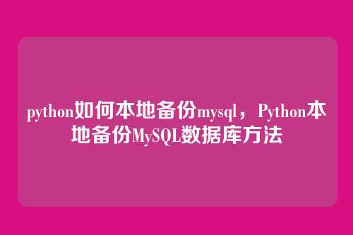 python如何本地备份mysql,Python本地备份MySQL数据库方法