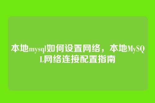 本地mysql如何设置网络,本地MySQL网络连接配置指南