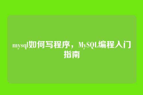 mysql如何写程序,MySQL编程入门指南