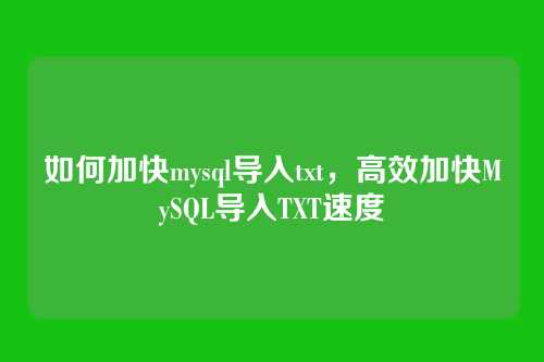 如何加快mysql导入txt，高效加快MySQL导入TXT速度
