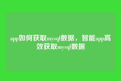 app如何获取mysql数据,智能app高效获取mysql数据