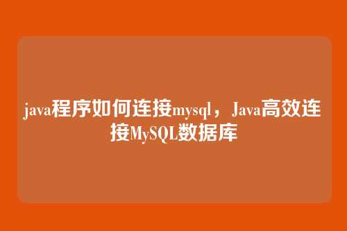java程序如何连接mysql,Java高效连接MySQL数据库