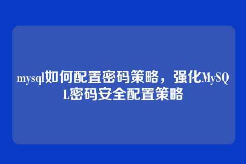 mysql如何配置密码策略,强化MySQL密码安全配置策略