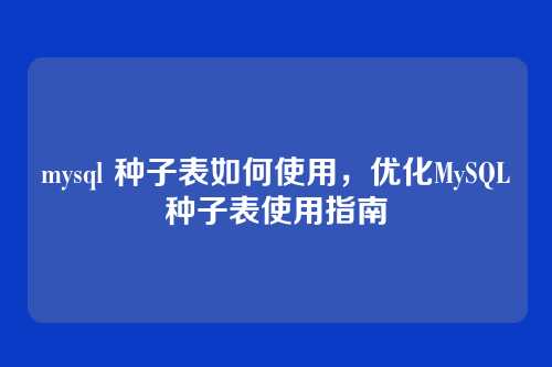 mysql 种子表如何使用,优化MySQL种子表使用指南