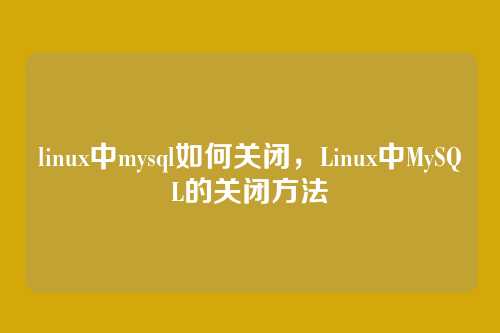 linux中mysql如何关闭,Linux中MySQL的关闭方法