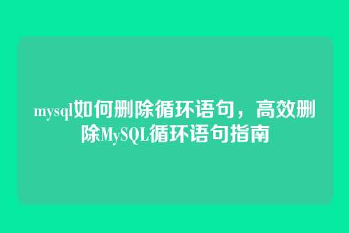 mysql如何删除循环语句,高效删除MySQL循环语句指南