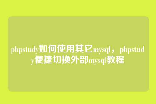 phpstudy如何使用其它mysql,phpstudy便捷切换外部mysql教程