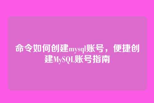 命令如何创建mysql账号,便捷创建MySQL账号指南