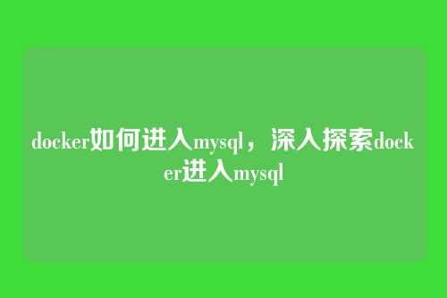 docker如何进入mysql,深入探索docker进入mysql