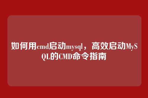 如何用cmd启动mysql,高效启动MySQL的CMD命令指南