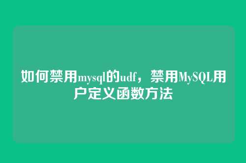 如何禁用mysql的udf，禁用MySQL用户定义函数方法