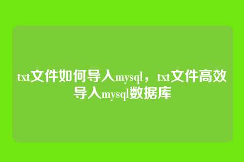 txt文件如何导入mysql,txt文件高效导入mysql数据库