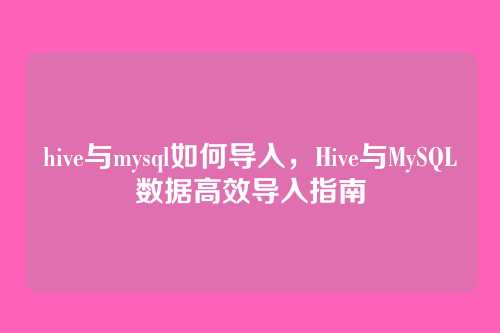 hive与mysql如何导入,Hive与MySQL数据高效导入指南
