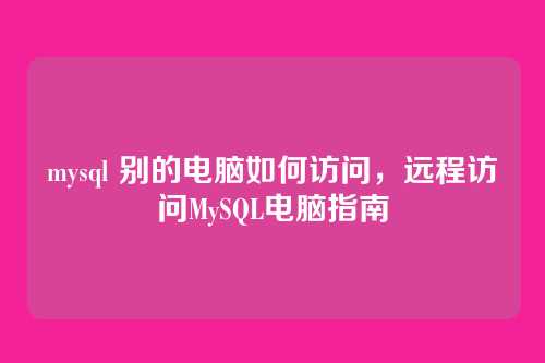 mysql 别的电脑如何访问,远程访问MySQL电脑指南