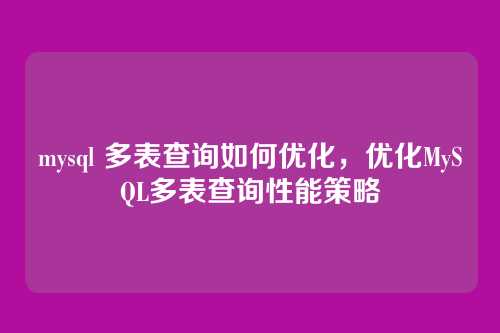 mysql 多表查询如何优化,优化MySQL多表查询性能策略