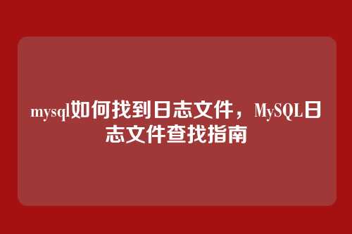 mysql如何找到日志文件,MySQL日志文件查找指南