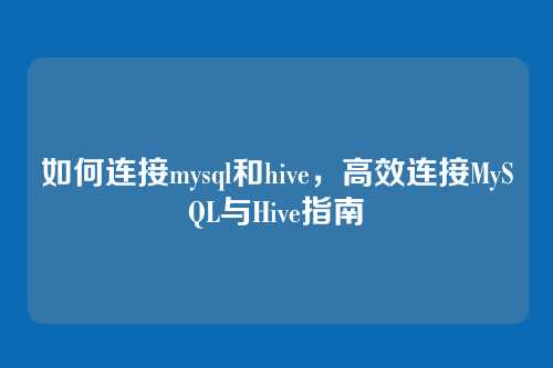 如何连接mysql和hive,高效连接MySQL与Hive指南