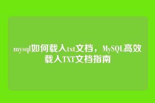 mysql如何载入txt文档,MySQL高效载入TXT文档指南