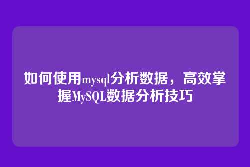 如何使用mysql分析数据,高效掌握MySQL数据分析技巧