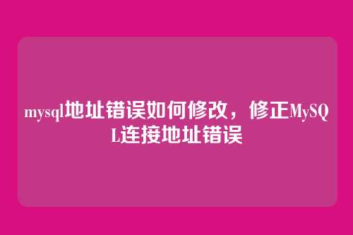 mysql地址错误如何修改，修正MySQL连接地址错误