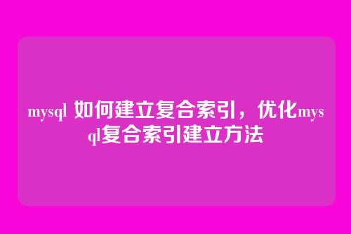 mysql 如何建立复合索引,优化mysql复合索引建立方法