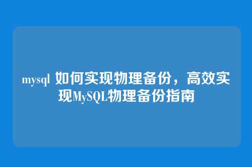 mysql 如何实现物理备份,高效实现MySQL物理备份指南