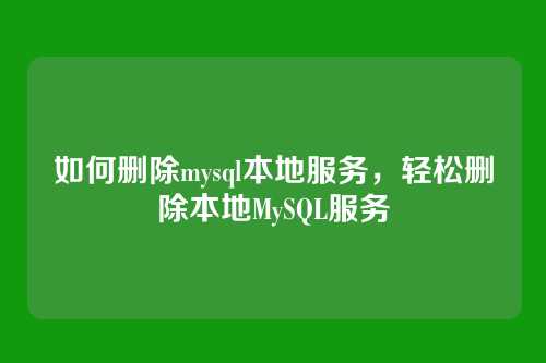 如何删除mysql本地服务,轻松删除本地MySQL服务