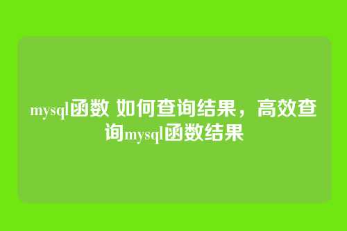 mysql函数 如何查询结果,高效查询mysql函数结果