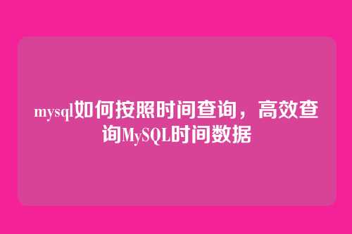 mysql如何按照时间查询,高效查询MySQL时间数据