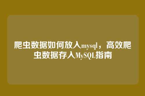 爬虫数据如何放入mysql,高效爬虫数据存入MySQL指南
