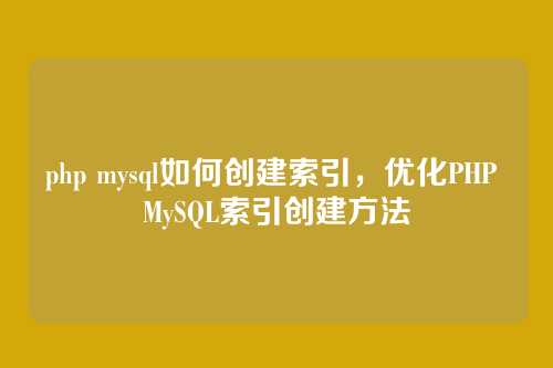 php mysql如何创建索引,优化PHP MySQL索引创建方法