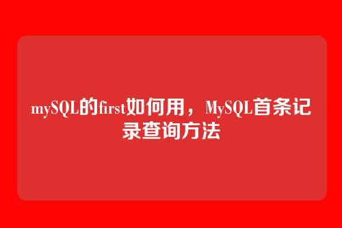 mySQL的first如何用,MySQL首条记录查询方法