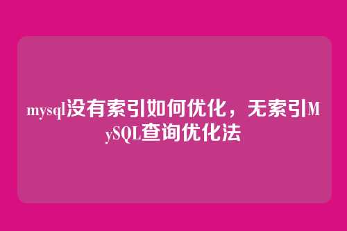 mysql没有索引如何优化,无索引MySQL查询优化法