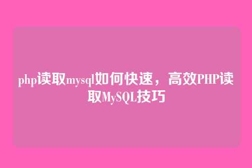 php读取mysql如何快速,高效PHP读取MySQL技巧