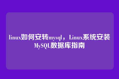 linux如何安转mysql,Linux系统安装MySQL数据库指南