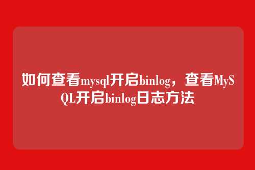 如何查看mysql开启binlog,查看MySQL开启binlog日志方法