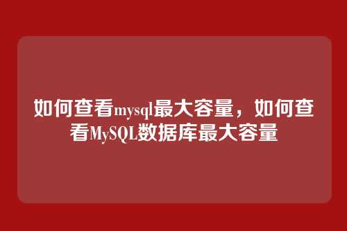 如何查看mysql最大容量,如何查看MySQL数据库最大容量