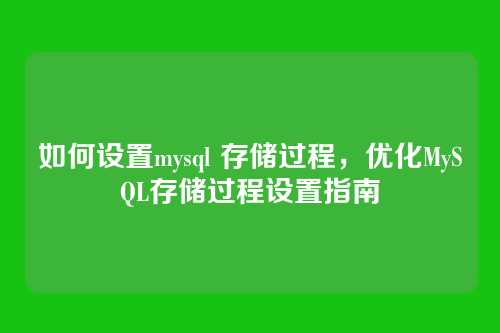 如何设置mysql 存储过程,优化MySQL存储过程设置指南