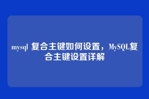 mysql 复合主键如何设置,MySQL复合主键设置详解