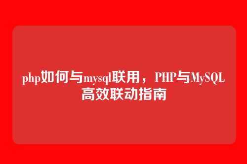 php如何与mysql联用,PHP与MySQL高效联动指南
