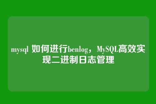 mysql 如何进行benlog,MySQL高效实现二进制日志管理