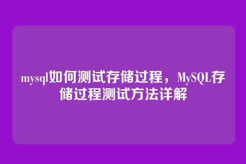 mysql如何测试存储过程,MySQL存储过程测试方法详解