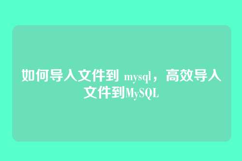 如何导入文件到 mysql,高效导入文件到MySQL