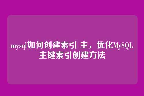 mysql如何创建索引 主,优化MySQL主键索引创建方法